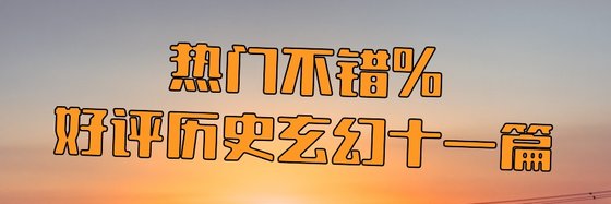 热门不错%好评历史玄幻十一篇